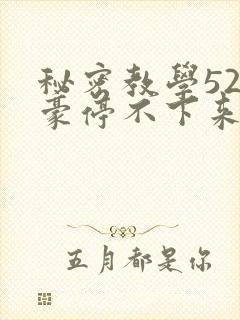 秘密教学52子豪停不下来了下拉式