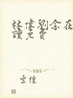 林伟刘念在线阅读免费