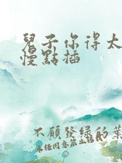 儿子你得太大了慢点插