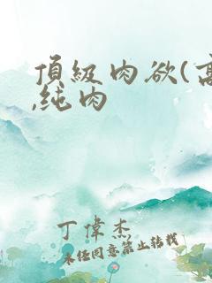 顶级肉欲(高h,纯肉