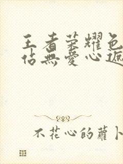 王者荣耀色禁网站无爱心遮挡