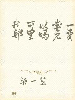 我可以尝一下你那里吗免费