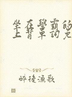 坐在学霸的棍子上背单词免费阅读双男主