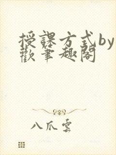 授课方式by清欢笔趣阁