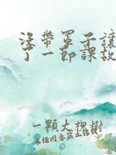 没带罩子让他C了一节课故事