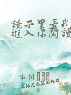 镜子里看我怎么进入你阅读视频