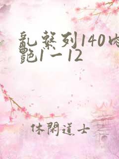 乱系列140肉艳1一12
