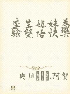 孪生姐妹为了体验双倍快乐