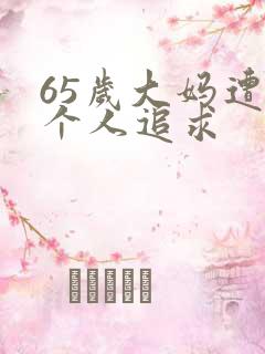 65岁大妈遭两个人追求