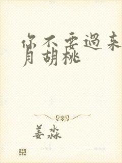 你不要过来阿三月胡桃