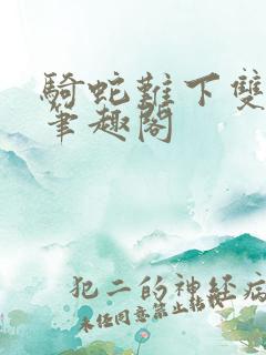 骑蛇难下双金银笔趣阁