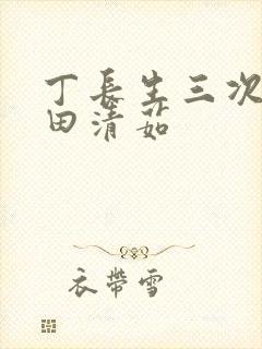 丁长生三次进入田清茹