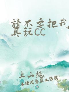 请不要把我当玩具玩CC