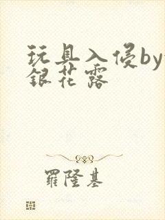 玩具入侵by金银花露