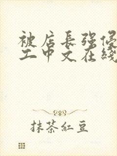 被店长强侵女员工中文在线