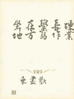 坐在学长硬硬的地方写作业