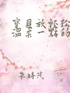 宝贝放轻松我会温柔一点的说说