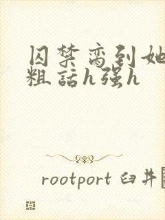 囚禁脔到她哭h粗话h强h