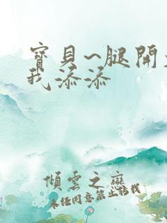 宝贝~腿开大点我添添