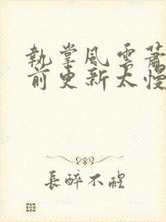 执掌风云萧峥超前更新太慢