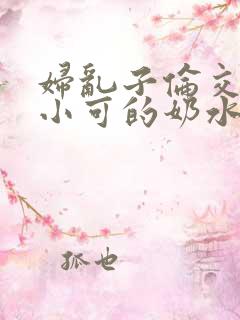 妇乱子伦交小说小可的奶水