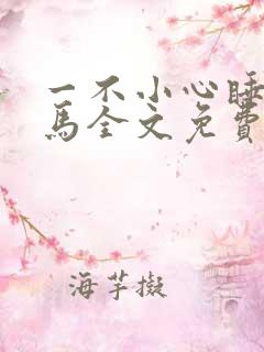 一不小心睡了竹马全文免费阅读