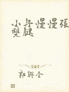 小丹慢慢张开了双腿