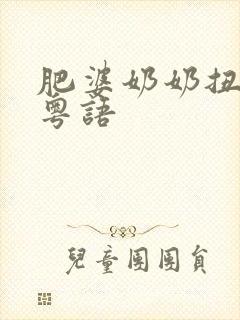 肥婆奶奶扭计媳粤语