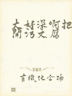 大好深啊把腿开开污文腐