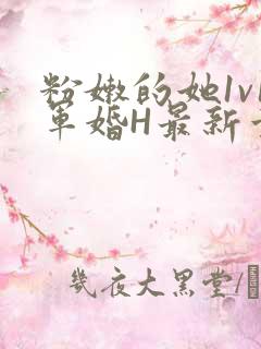 粉嫩的她1v1军婚H最新章节