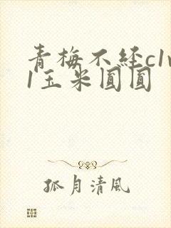 青梅不经c1v1玉米圆圆