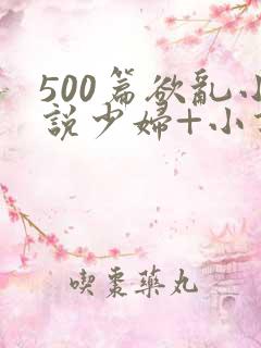 500篇欲乱小说少妇+小说