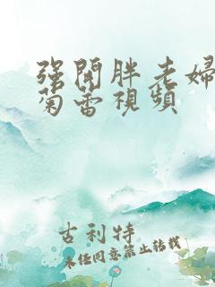 强开胖老妇后门菊蕾视频