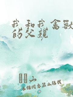 我和我禽兽不如的父亲