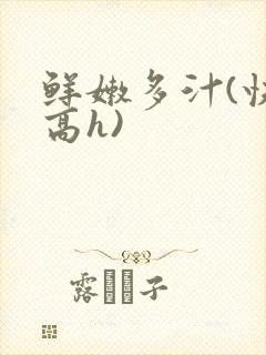 鲜嫩多汁(快穿高h)