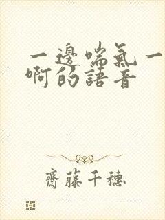 一边喘气一边叫啊的语音