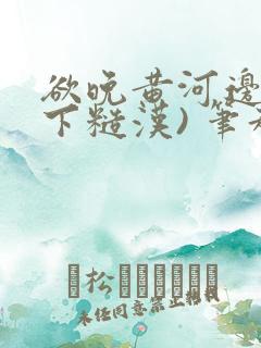 欲晚黄河边(年下糙汉) 笔趣阁