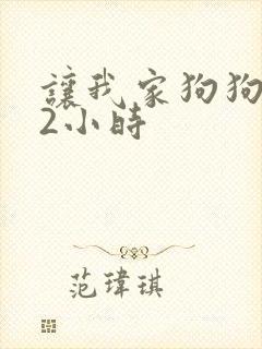 让我家狗狗X了2小时