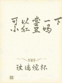 可以尝一下你的小红豆吗