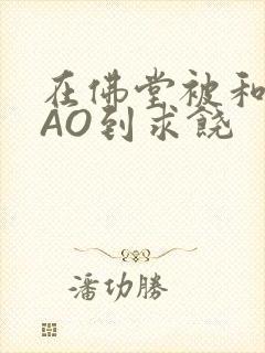 在佛堂被和尚CAO到求饶