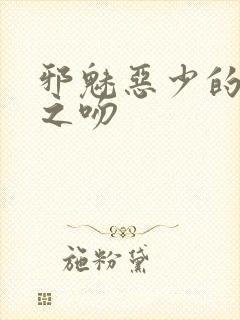 邪魅恶少的专属之吻