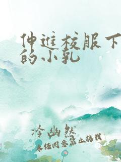 伸进校服下白嫩的小乳