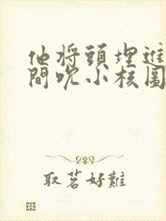 他将头埋进双腿间吮小核图片