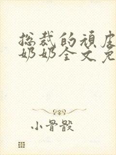 总裁的顽皮大少奶奶全文免费阅读