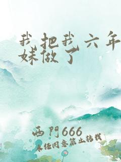 我把我六年级妹妹做了