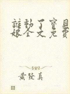 谁动了宝贝的嫡娘全文免费阅读