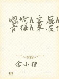 嗯啊h客厅hh青梅h半夜偷爬窗