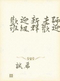 欢迎新老师加入班级群欢迎词