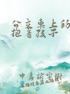 公交车上的诗绵抱着孩子