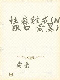 性瘾难戒(NP 粗口 黄暴)